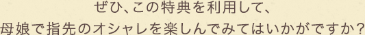 ぜひ、この特典を利用して、母娘で指先のオシャレを楽しんでみてはいかがですか？