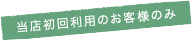 当店初回利用のお客様のみ